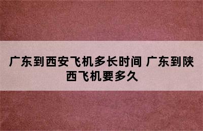 广东到西安飞机多长时间 广东到陕西飞机要多久